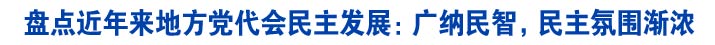 盘点近年来地方党代会民主发展：广纳民智，民主氛围渐浓