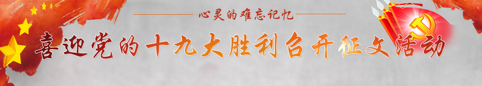 有奖征集丨心灵的难忘记忆 喜迎党的十九大胜利召开征文活动