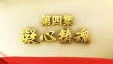 《不忘初心 继续前进》 第四集 《凝心铸魂》
