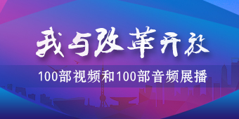 北京市“我与改革开放”100部视频和100部音频展播专题
