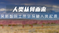 人类从何而来 吴新智院士带你探秘人类起源