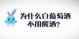 《好兔为什么》21：白葡萄酒为什么不需要醒酒？