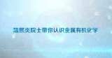 陆熙炎院士带你认识金属有机化学