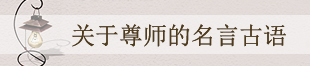 关于尊师的名言古语 关于尊师的名言古语