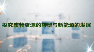 探究废物资源的转型与新能源的发展