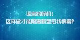 国家数字化学习资源中心新冠病毒防控公益课程：谣言粉碎机——这样做才能隔离新型冠状病毒？