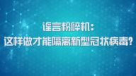 国家数字化学习资源中心新冠病毒防控公益课程：谣言粉碎机——这样做才能隔离新型冠状病毒？