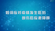国家数字化学习资源中心新冠病毒防控公益课程：如何应对疫情发生后的创伤后应激障碍