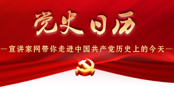 党史日历——宣讲家网带你走进中国共产党历史上的今天