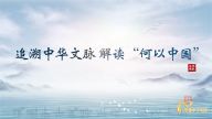 理响中国·读懂中华文明| 追溯中华文脉 解读“何以中国”