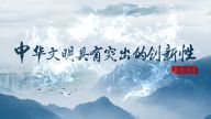 理响中国·读懂中华文明| 中华文明具有突出的创新性