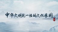 理响中国·读懂中华文明|中华文明统一性的文化基因