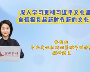 深入学习贯彻习近平文化思想 自信担负起新时代新的文化使命