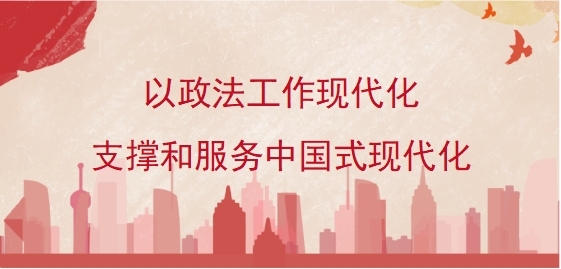 以政法工作现代化支撑和服务中国式现代化