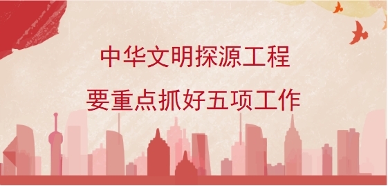 中华文明探源工程要重点抓好五项工作