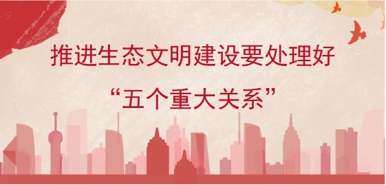 推进生态文明建设要处理好&ldquo;五个重大关系&rdquo;