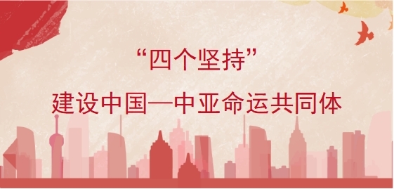 &ldquo;四个坚持&rdquo;，建设中国&mdash;中亚命运共同体
