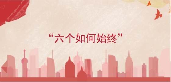 &ldquo;六个如何始终&rdquo;