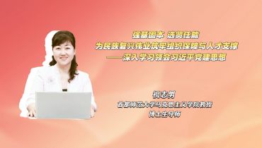 强基固本 选贤任能 为民族复兴伟业筑牢组织保障与人才支撑