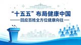 “十五五”布局健康中国：回应百姓全方位健康向往